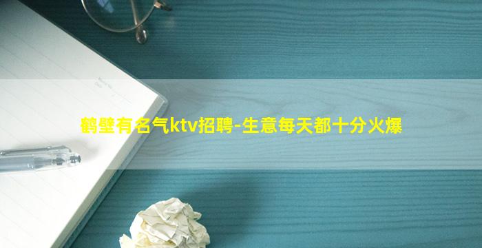 鹤壁有名气ktv招聘-生意每天都十分火爆